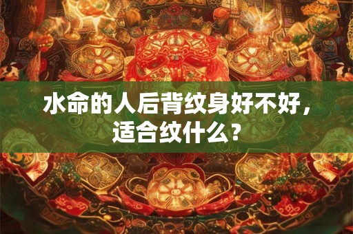 水命的人后背纹身好不好，适合纹什么？