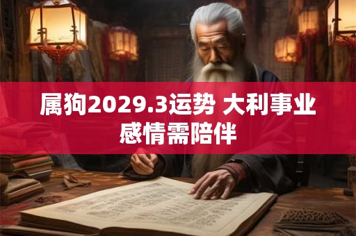 属狗2029.3运势 大利事业感情需陪伴 属狗2029.3运势 大利事业感情需陪伴