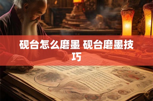 砚台怎么磨墨 砚台磨墨技巧 砚台怎么磨墨 砚台磨墨技巧