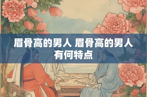 眉骨高的男人 眉骨高的男人有何特点