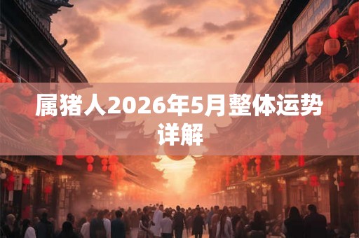 属猪人2026年5月整体运势详解