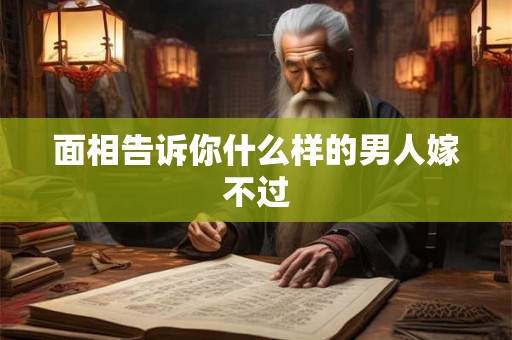 面相告诉你什么样的男人嫁不过