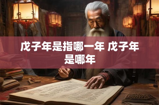 戊子年是指哪一年 戊子年是哪年
