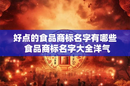 好点的食品商标名字有哪些  食品商标名字大全洋气