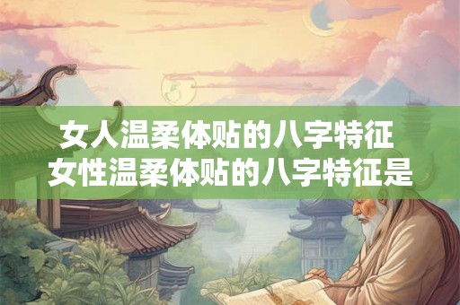 女人温柔体贴的八字特征 女性温柔体贴的八字特征是什么
