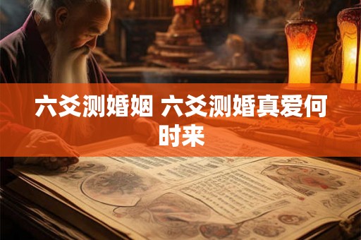 六爻测婚姻 六爻测婚真爱何时来