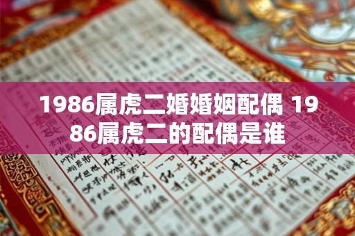 1986属虎二婚婚姻配偶 1986属虎二的配偶是谁