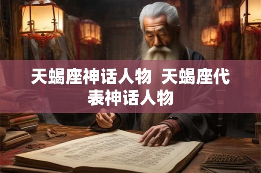 天蝎座神话人物 天蝎座代表神话人物 天蝎座神话人物 天蝎座代表神话人物