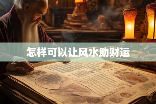 怎样可以让风水助财运 怎样可以让风水助财运