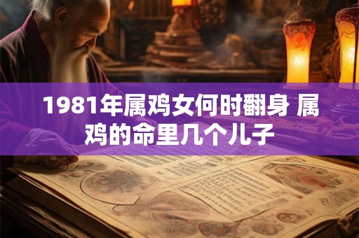 1981年属鸡女何时翻身 属鸡的命里几个儿子
