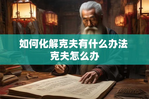如何化解克夫有什么办法 克夫怎么办