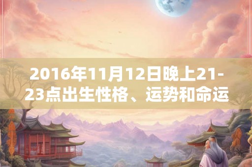 2016年11月12日晚上21-23点出生性格、运势和命运