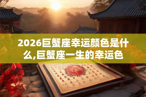 2026巨蟹座幸运颜色是什么,巨蟹座一生的幸运色