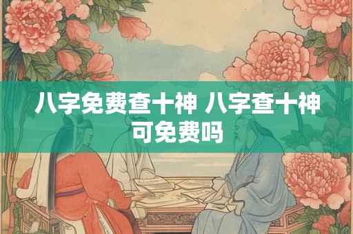 八字免费查十神 八字查十神可免费吗