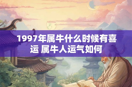 1997年属牛什么时候有喜运 属牛人运气如何