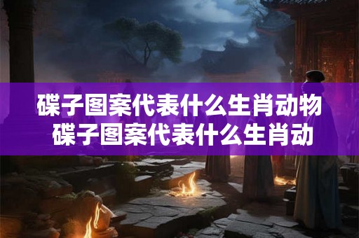碟子图案代表什么生肖动物 碟子图案代表什么生肖动物呢