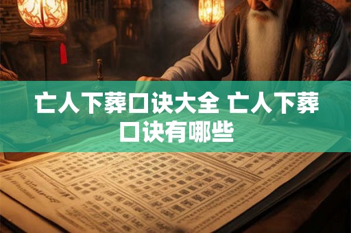 亡人下葬口诀大全 亡人下葬口诀有哪些