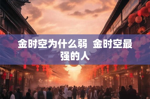 金时空为什么弱  金时空最强的人