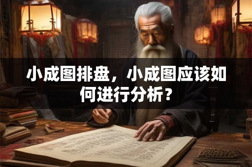 小成图排盘，小成图应该如何进行分析？