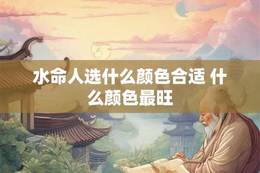 水命人选什么颜色合适 什么颜色最旺