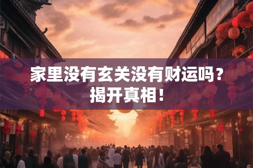 家里没有玄关没有财运吗？揭开真相！