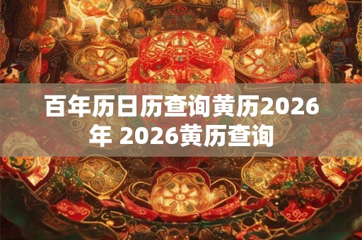 百年历日历查询黄历2026年 2026黄历查询 百年历日历查询黄历2026年 2026黄历查询