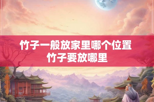 竹子一般放家里哪个位置 竹子要放哪里