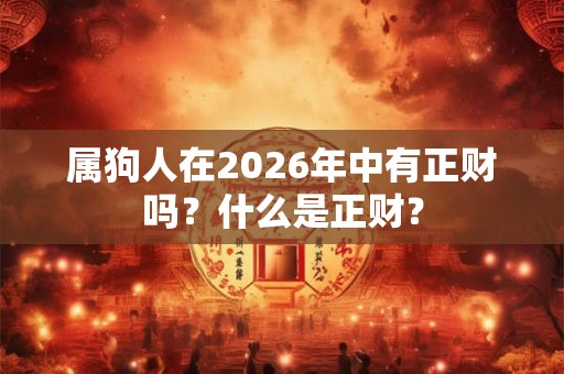 属狗人在2026年中有正财吗？什么是正财？