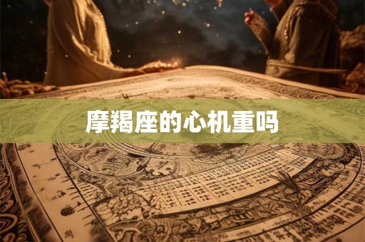摩羯座的心机重吗