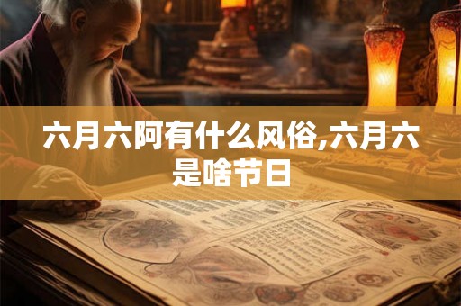 六月六阿有什么风俗,六月六是啥节日
