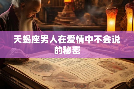 天蝎座男人在爱情中不会说的秘密 天蝎座男人在爱情中不会说的秘密