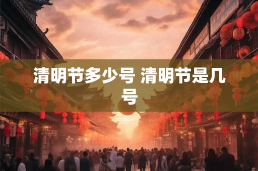 清明节多少号 清明节是几号