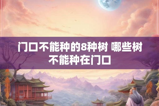 门口不能种的8种树 哪些树不能种在门口