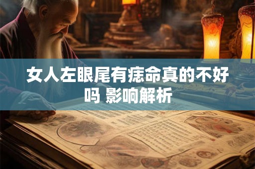 女人左眼尾有痣命真的不好吗 影响解析