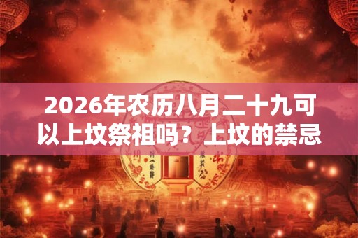 2026年农历八月二十九可以上坟祭祖吗？上坟的禁忌有哪些？