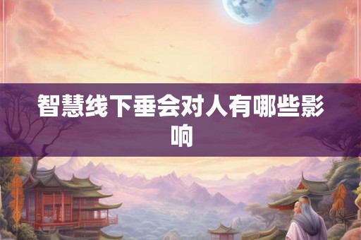 智慧线下垂会对人有哪些影响