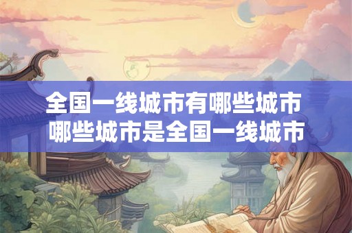全国一线城市有哪些城市 哪些城市是全国一线城市