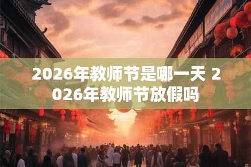 2026年教师节是哪一天 2026年教师节放假吗