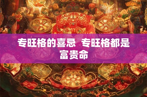 专旺格的喜忌  专旺格都是富贵命