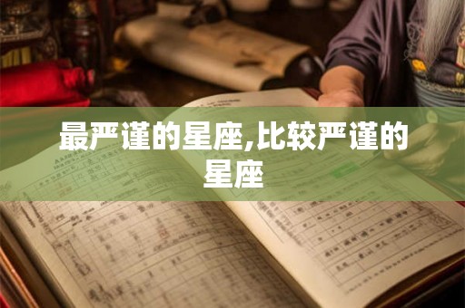 最严谨的星座,比较严谨的星座