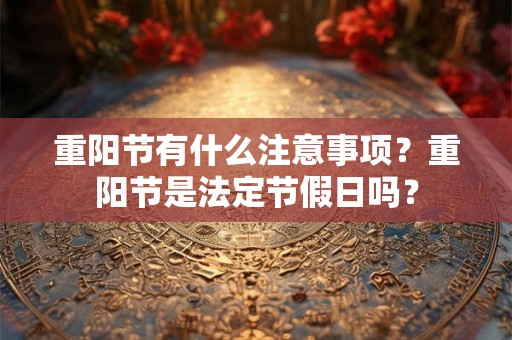 重阳节有什么注意事项？重阳节是法定节假日吗？