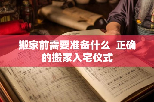 搬家前需要准备什么  正确的搬家入宅仪式