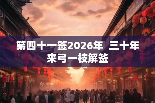 笫四十一签2026年  三十年来弓一枝解签
