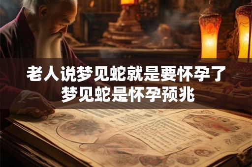 老人说梦见蛇就是要怀孕了 梦见蛇是怀孕预兆