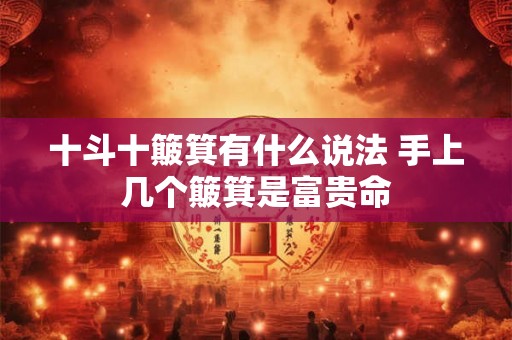 十斗十簸箕有什么说法 手上几个簸箕是富贵命 十斗十簸箕有什么说法 手上几个簸箕是富贵命