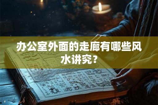 办公室外面的走廊有哪些风水讲究？