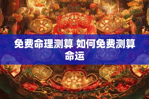 免费命理测算 如何免费测算命运