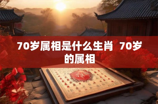 70岁属相是什么生肖  70岁的属相