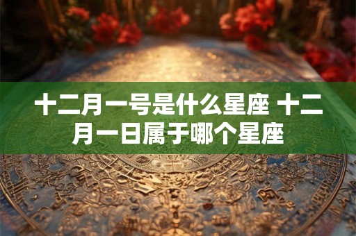 十二月一号是什么星座 十二月一日属于哪个星座