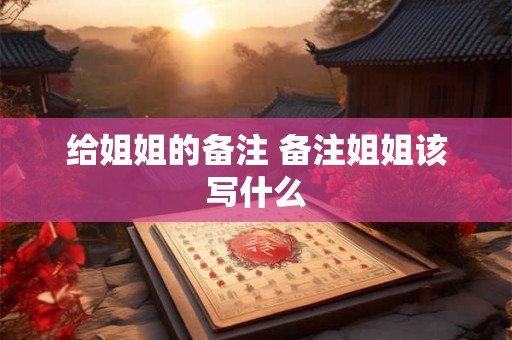 给姐姐的备注 备注姐姐该写什么